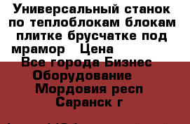 Универсальный станок по теплоблокам,блокам,плитке,брусчатке под мрамор › Цена ­ 450 000 - Все города Бизнес » Оборудование   . Мордовия респ.,Саранск г.